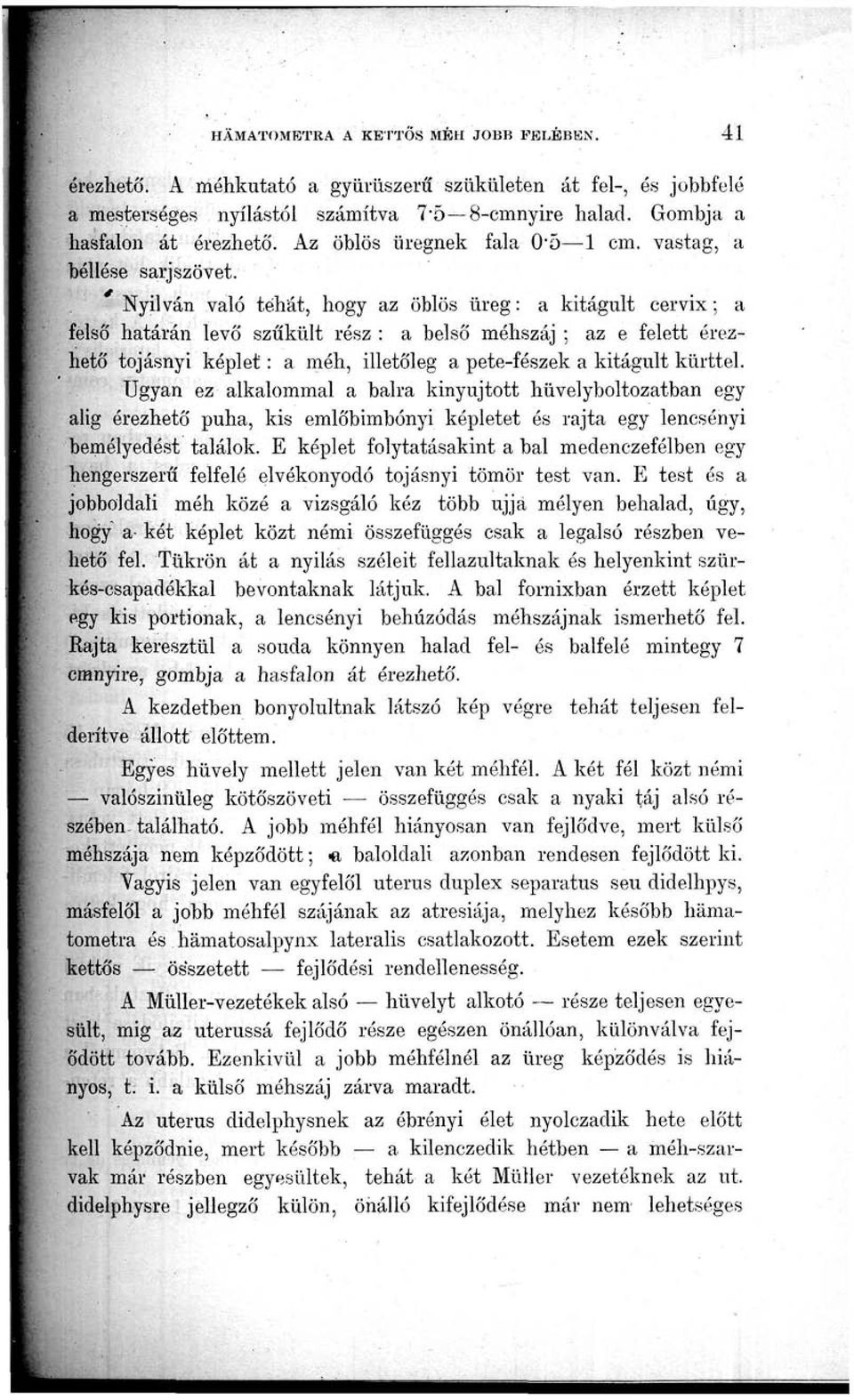 Nyilván való tehát, hogy az öblös üreg: a kitágult cervix; a felső határán levő szűkült rész : a belső méhszáj ; az e felett érezhető tojásnyi képlet: a méh, illetőleg a pete-fészek a kitágult