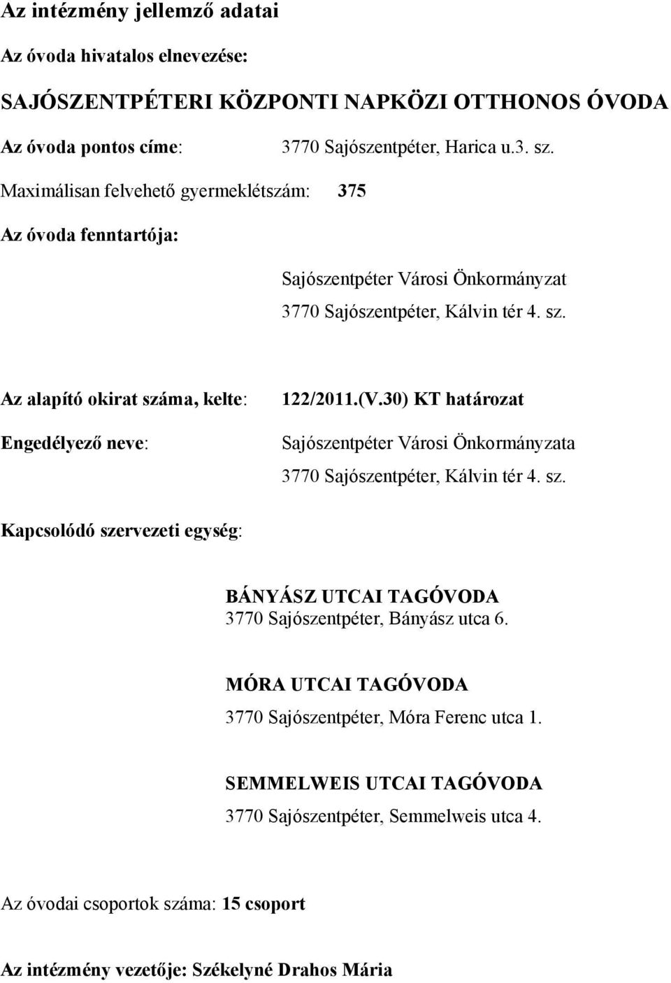 Az alapító okirat száma, kelte: Engedélyezı neve: 122/2011.(V.30) KT határozat Sajószentpéter Városi Önkormányzata 3770 Sajószentpéter, Kálvin tér 4. sz. Kapcsolódó szervezeti egység: BÁNYÁSZ UTCAI TAGÓVODA 3770 Sajószentpéter, Bányász utca 6.