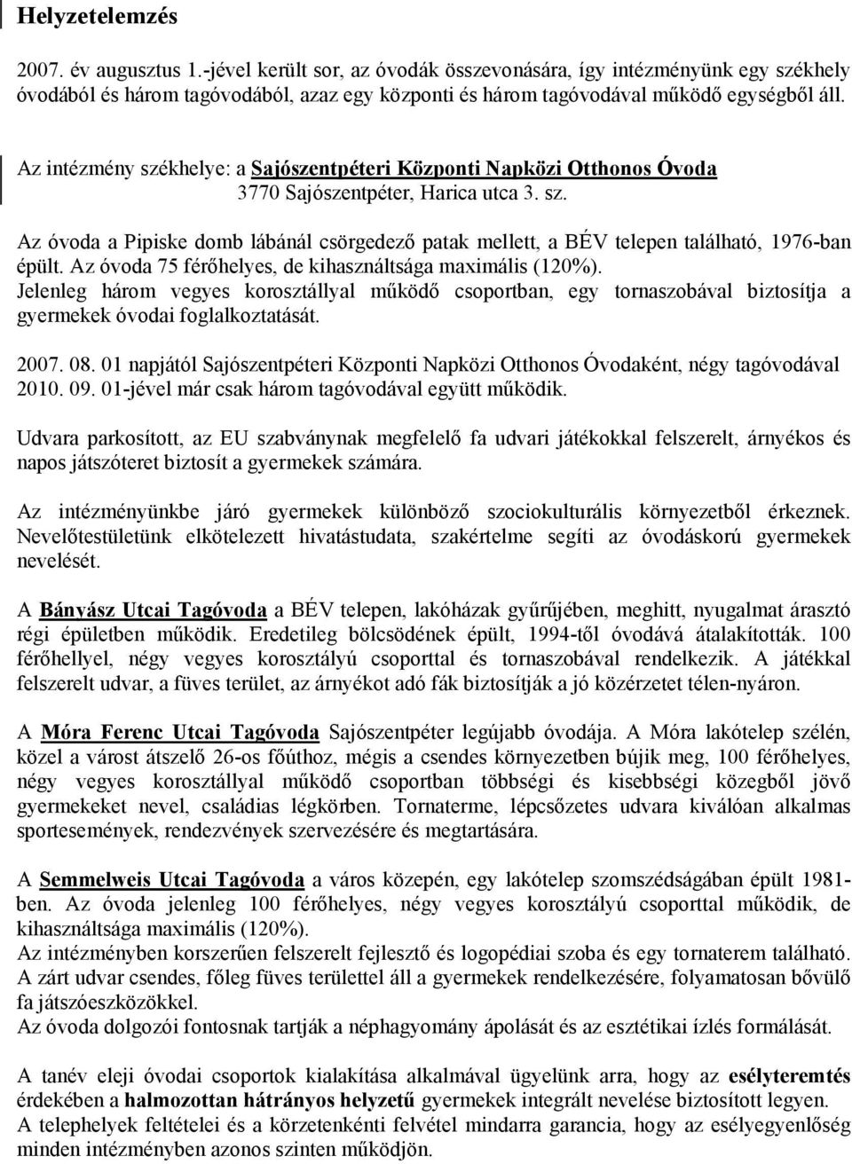 Az intézmény székhelye: a Sajószentpéteri Központi Napközi Otthonos Óvoda 3770 Sajószentpéter, Harica utca 3. sz. Az óvoda a Pipiske domb lábánál csörgedezı patak mellett, a BÉV telepen található, 1976-ban épült.