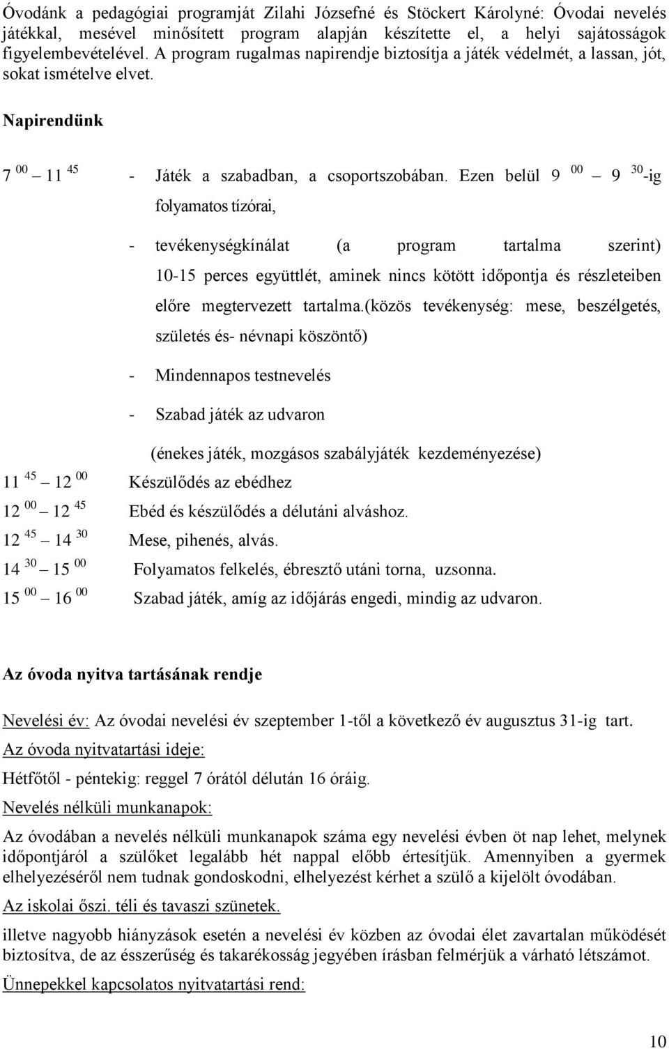 Ezen belül 9 00 9 30 -ig folyamatos tízórai, - tevékenységkínálat (a program tartalma szerint) 10-15 perces együttlét, aminek nincs kötött időpontja és részleteiben előre megtervezett tartalma.