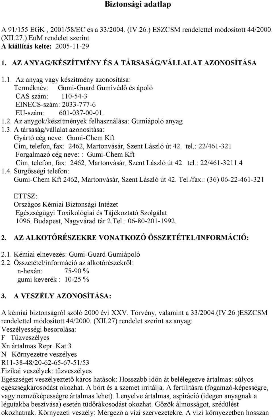 1. Az anyag vagy készítmény azonosítása: Terméknév: Gumi-Guard Gumivédő és ápoló CAS szám: 110-54-3 EINECS-szám: 2033-777-6 EU-szám: 601-037-00-01. 1.2. Az anygok/készítmények felhasználása: Gumiápoló anyag 1.