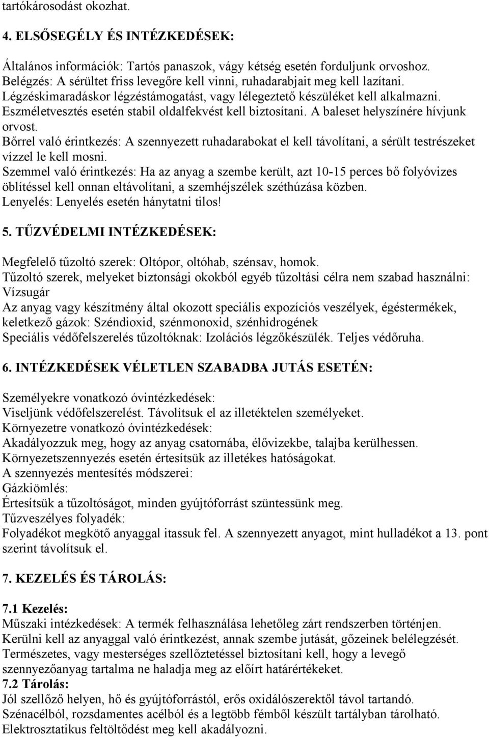 Eszméletvesztés esetén stabil oldalfekvést kell biztosítani. A baleset helyszínére hívjunk orvost.