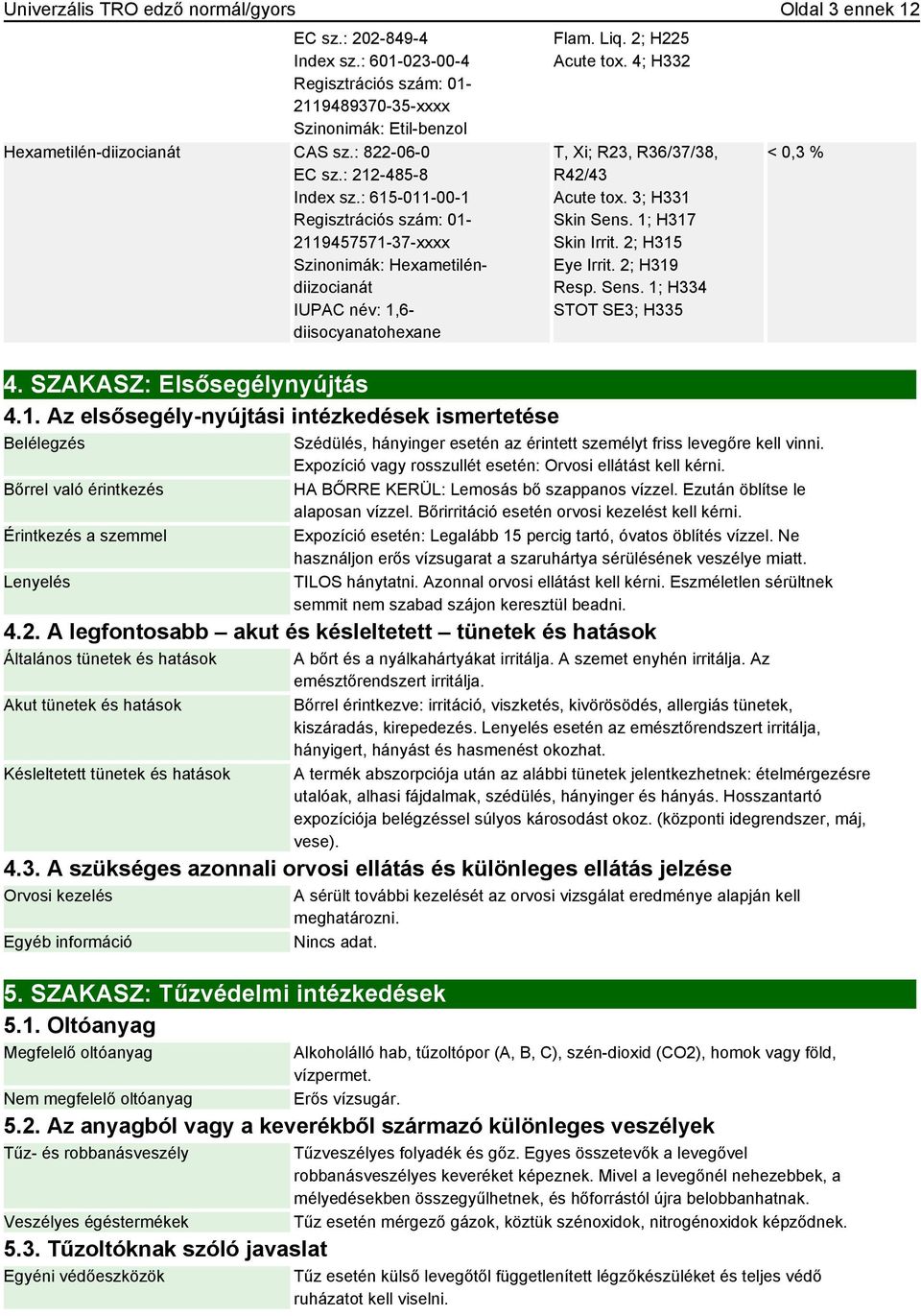 Liq. 2; H225 Acute tox. 4; H332 T, Xi; R23, R36/37/38, R42/43 Acute tox. 3; H331 Skin Sens. 1; H317 Skin Irrit. 2; H315 Eye Irrit. 2; H319 Resp. Sens. 1; H334 STOT SE3; H335 < 0,3 % Szédülés, hányinger esetén az érintett személyt friss levegőre kell vinni.