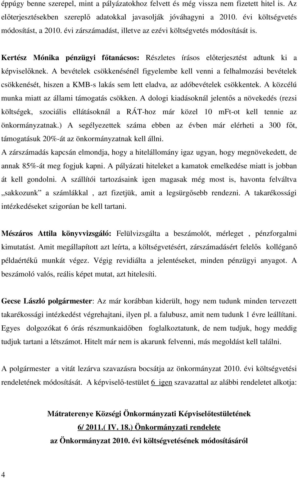 A bevételek csökkenésénél figyelembe kell venni a felhalmozási bevételek csökkenését, hiszen a KMB-s lakás sem lett eladva, az adóbevételek csökkentek.