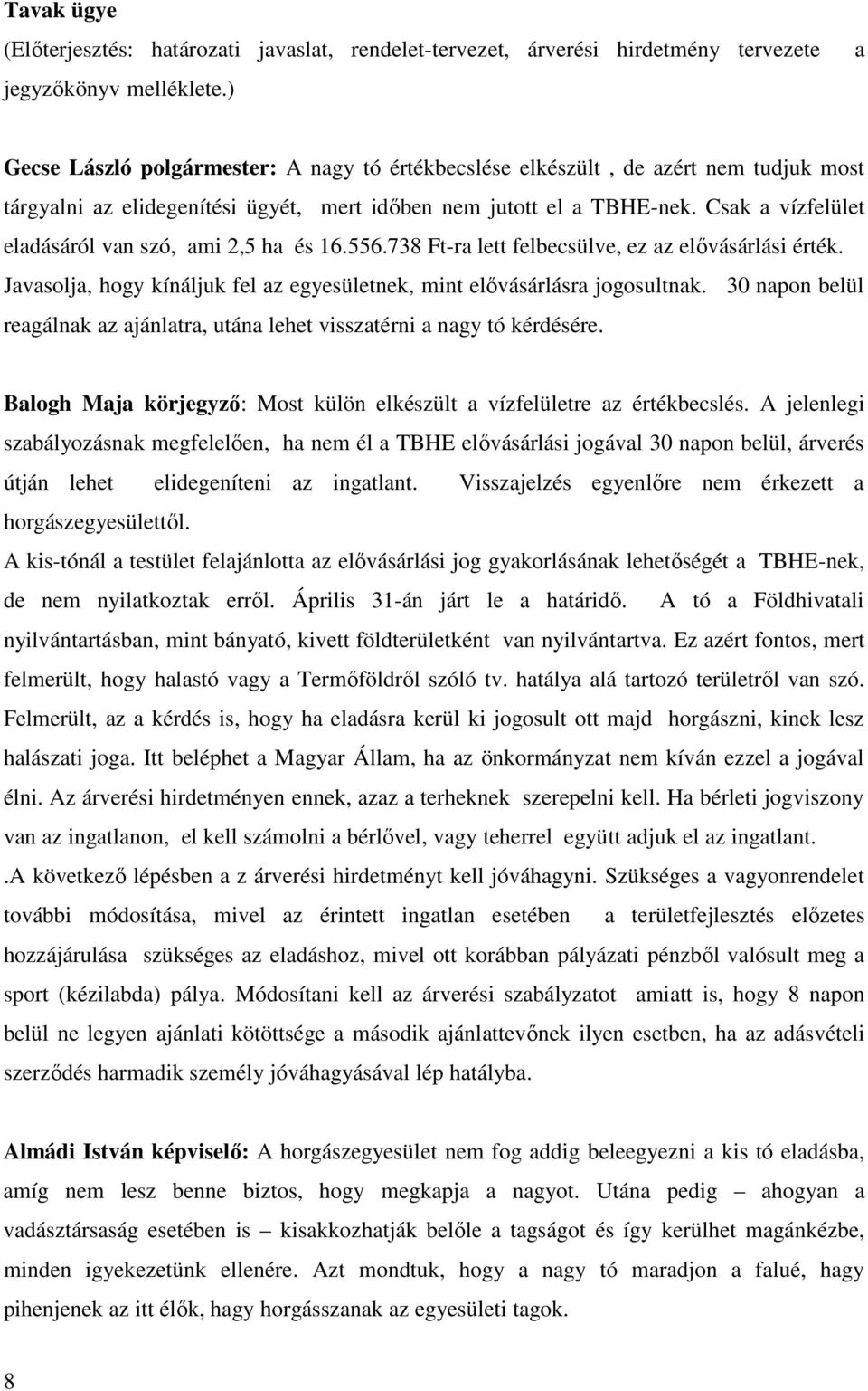 Csak a vízfelület eladásáról van szó, ami 2,5 ha és 16.556.738 Ft-ra lett felbecsülve, ez az elővásárlási érték. Javasolja, hogy kínáljuk fel az egyesületnek, mint elővásárlásra jogosultnak.