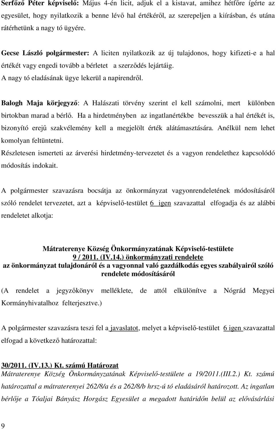 A nagy tó eladásának ügye lekerül a napirendről. Balogh Maja körjegyző: A Halászati törvény szerint el kell számolni, mert különben birtokban marad a bérlő.