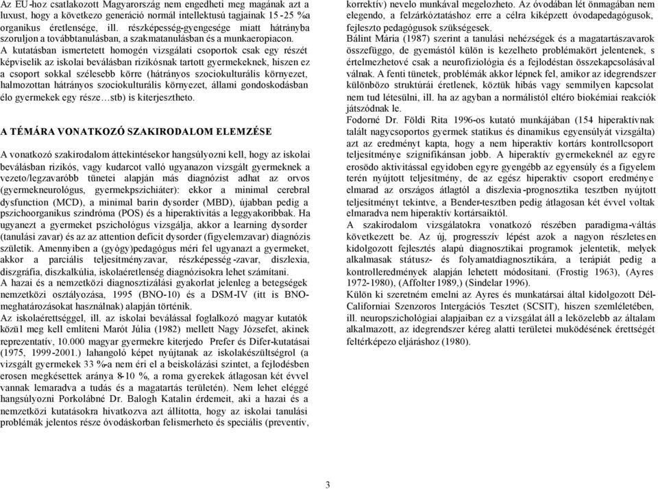 A kutatásban ismertetett homogén vizsgálati csoportok csak egy részét képviselik az iskolai beválásban rizikósnak tartott gyermekeknek, hiszen ez a csoport sokkal szélesebb körre (hátrányos