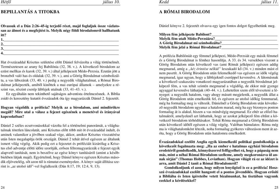 A következõ birodalom az ezüst mellkas és karok (32, 39. v.) által jelképezett Médo-Perzsia. Ezután jött a bronzból való has és oldalak (32, 39. v.), ami a Görög Birodalmat szimbolizálta, a vas lábszárak (33, 40.