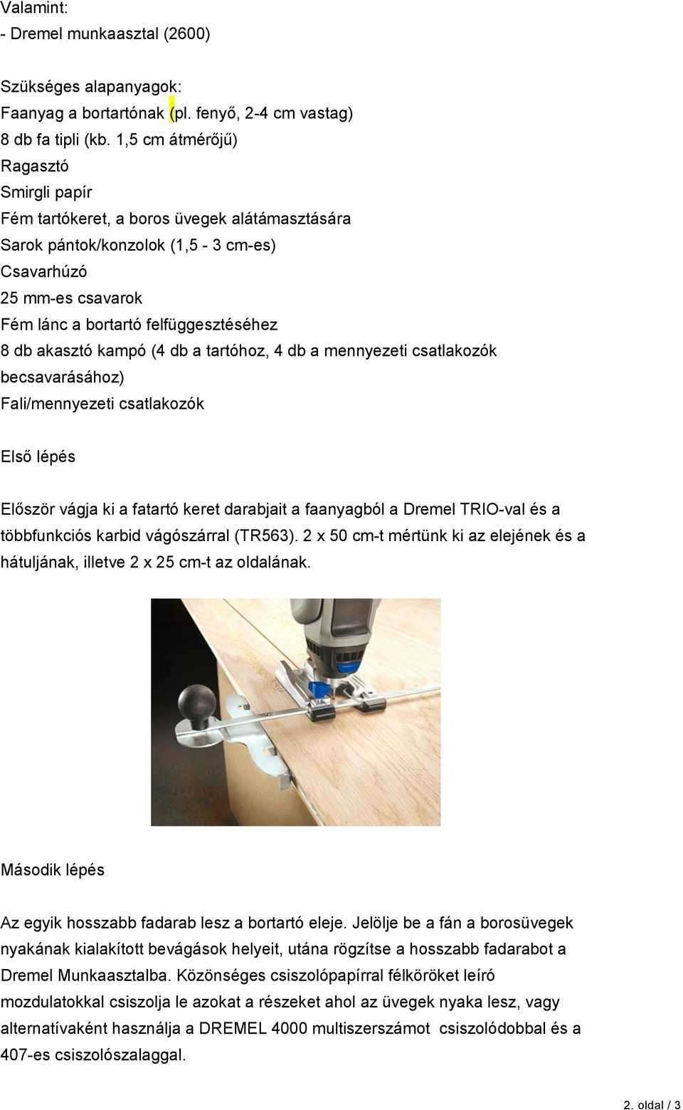 akasztó kampó (4 db a tartóhoz, 4 db a mennyezeti csatlakozók becsavarásához) Fali/mennyezeti csatlakozók Első lépés Először vágja ki a fatartó keret darabjait a faanyagból a Dremel TRIO-val és a