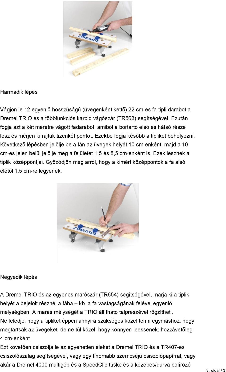 Következő lépésben jelölje be a fán az üvegek helyét 10 cm-enként, majd a 10 cm-es jelen belül jelölje meg a felületet 1,5 és 8,5 cm-enként is. Ezek lesznek a tiplik középpontjai.