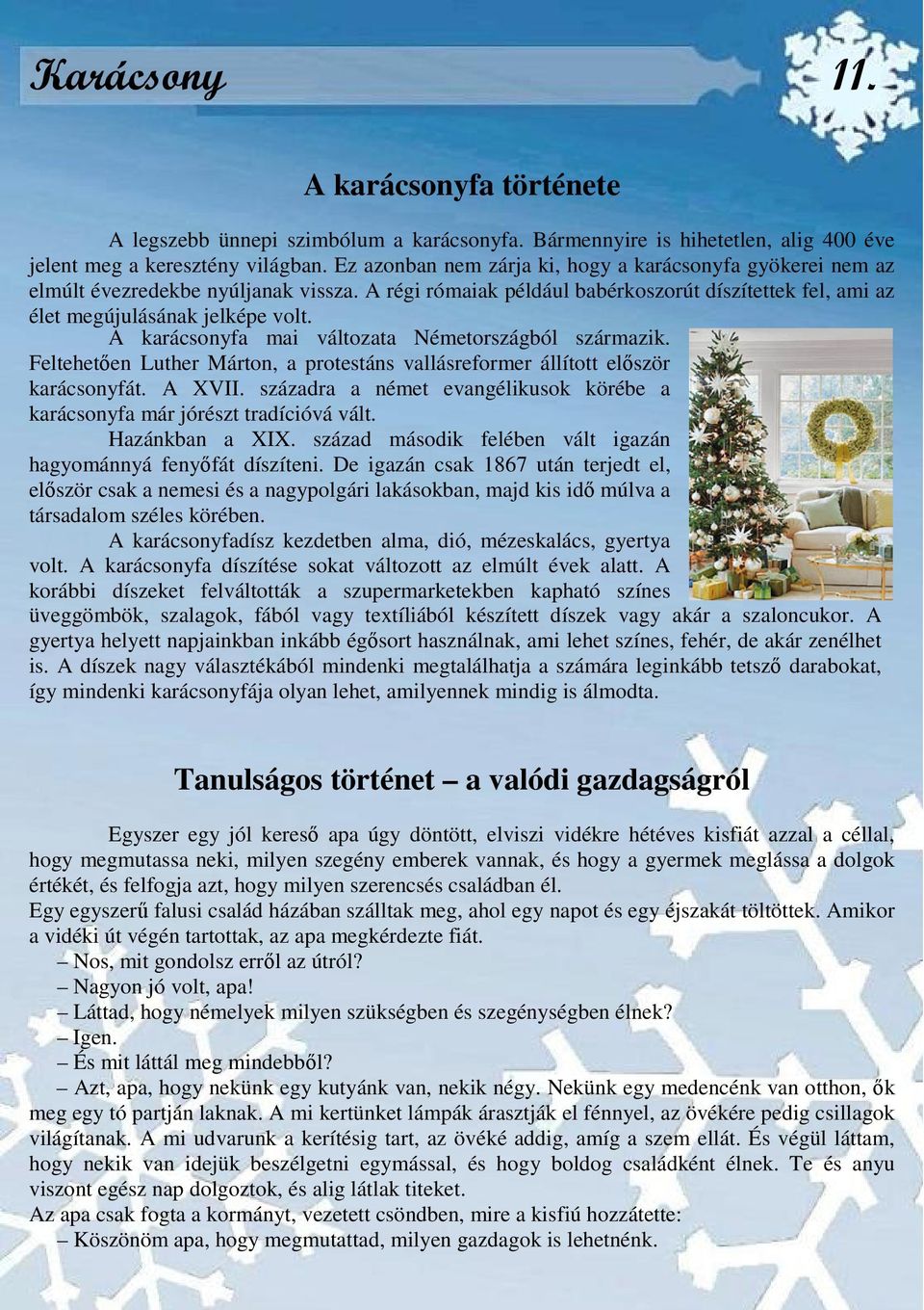 A karácsonyfa mai változata Németországból származik. Feltehetően Luther Márton, a protestáns vallásreformer állított először karácsonyfát. A XVII.