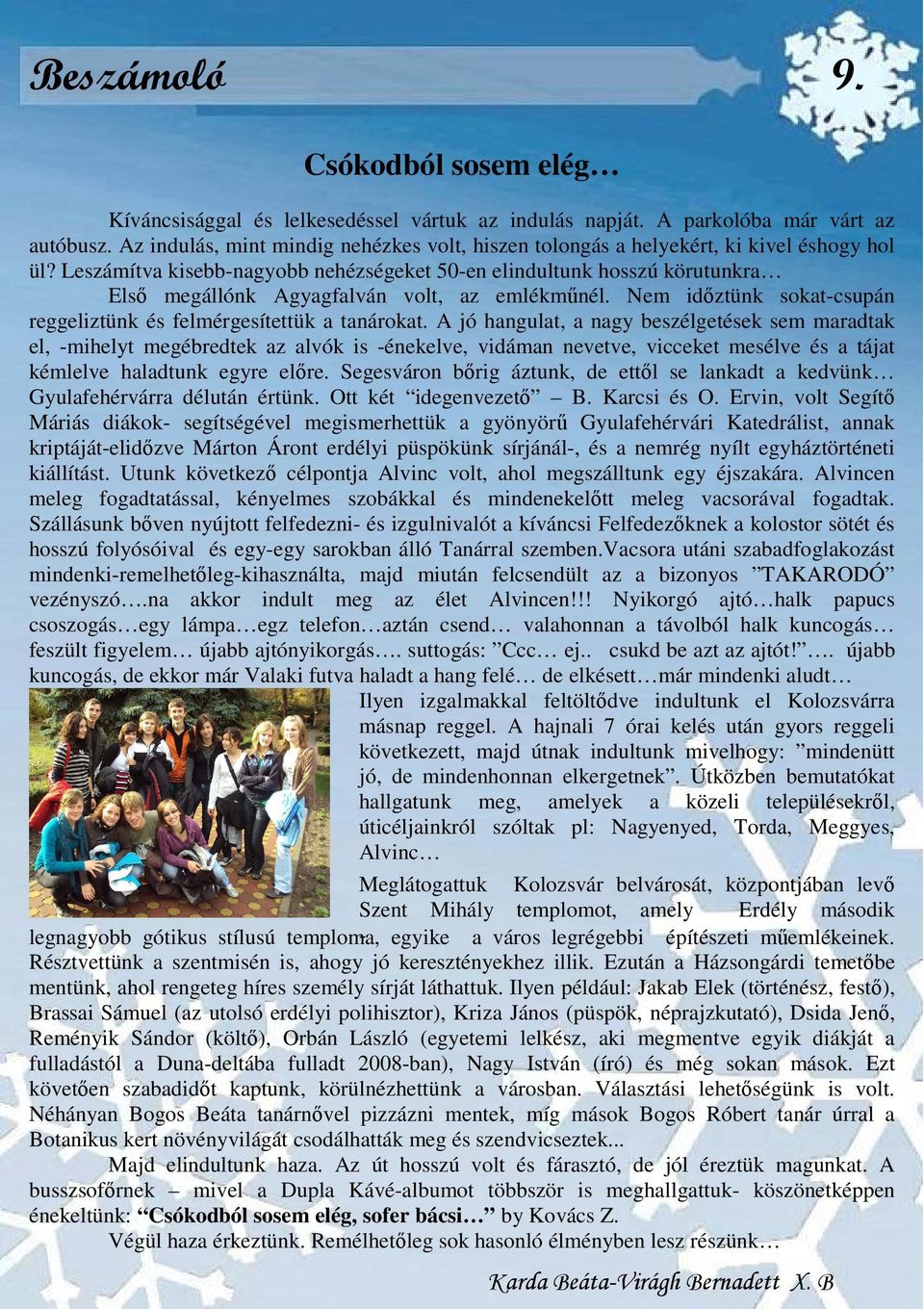 Leszámítva kisebb-nagyobb nehézségeket 50-en elindultunk hosszú körutunkra Első megállónk Agyagfalván volt, az emlékműnél. Nem időztünk sokat-csupán reggeliztünk és felmérgesítettük a tanárokat.