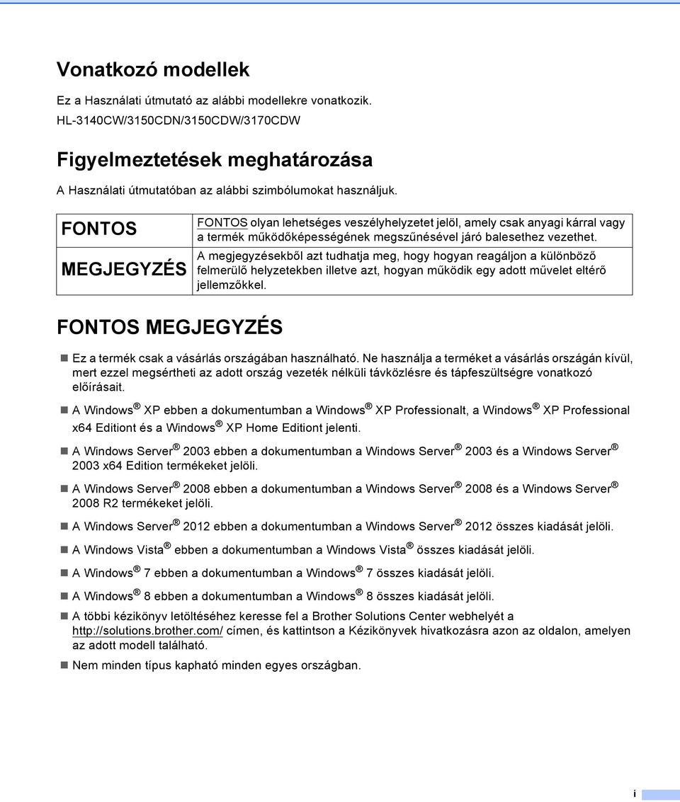 FONTOS FONTOS olyan lehetséges veszélyhelyzetet jelöl, amely csak anyagi kárral vagy a termék működőképességének megszűnésével járó balesethez vezethet.