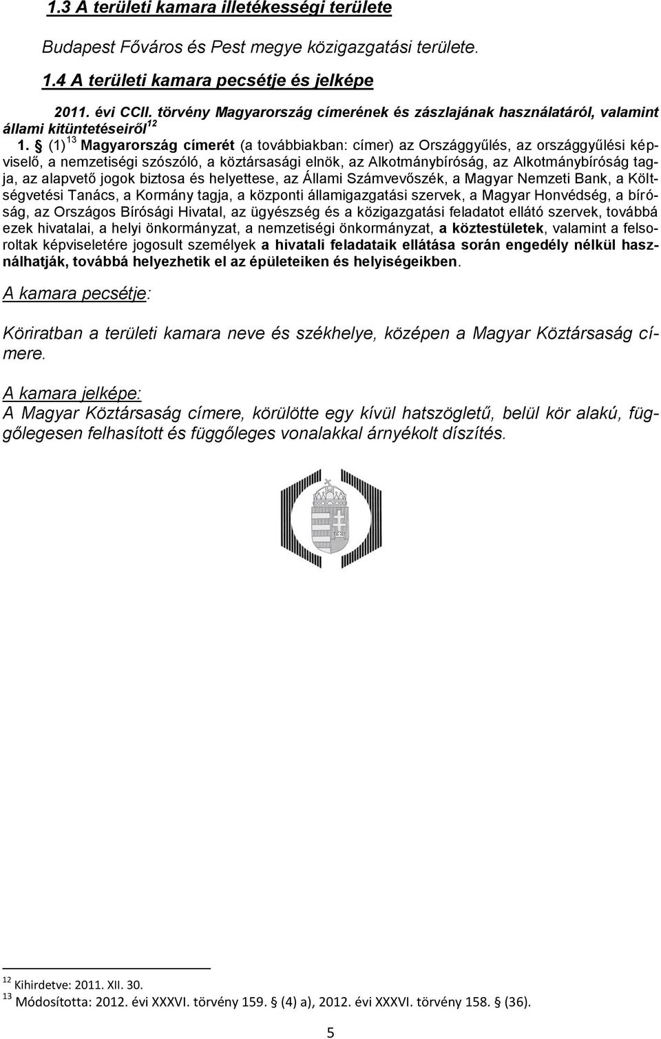 (1) 13 Magyarország címerét (a továbbiakban: címer) az Országgyűlés, az országgyűlési képviselő, a nemzetiségi szószóló, a köztársasági elnök, az Alkotmánybíróság, az Alkotmánybíróság tagja, az