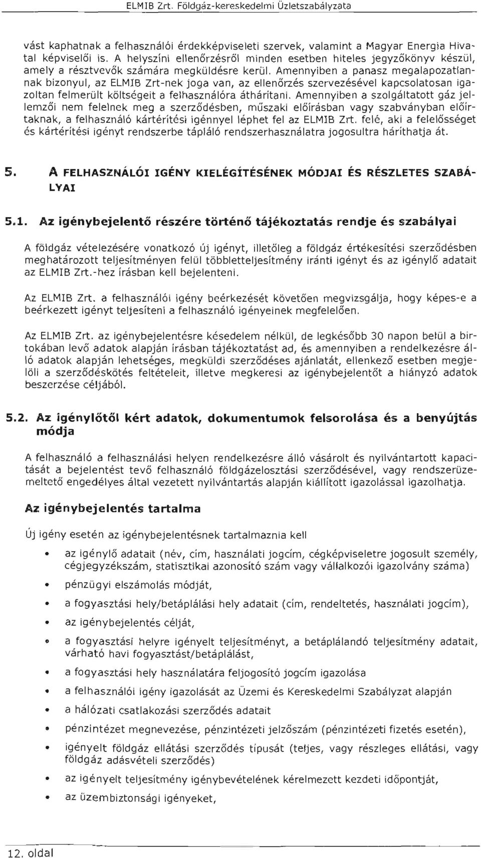 Amennyiben a panasz megaapozatannak bizonyu, az ELMB Zrt-nek joga van, az eenőrzés szervezéséve kapcsoatosan igazotan femerüt kötségeit a fehasznáóra áthárítani.