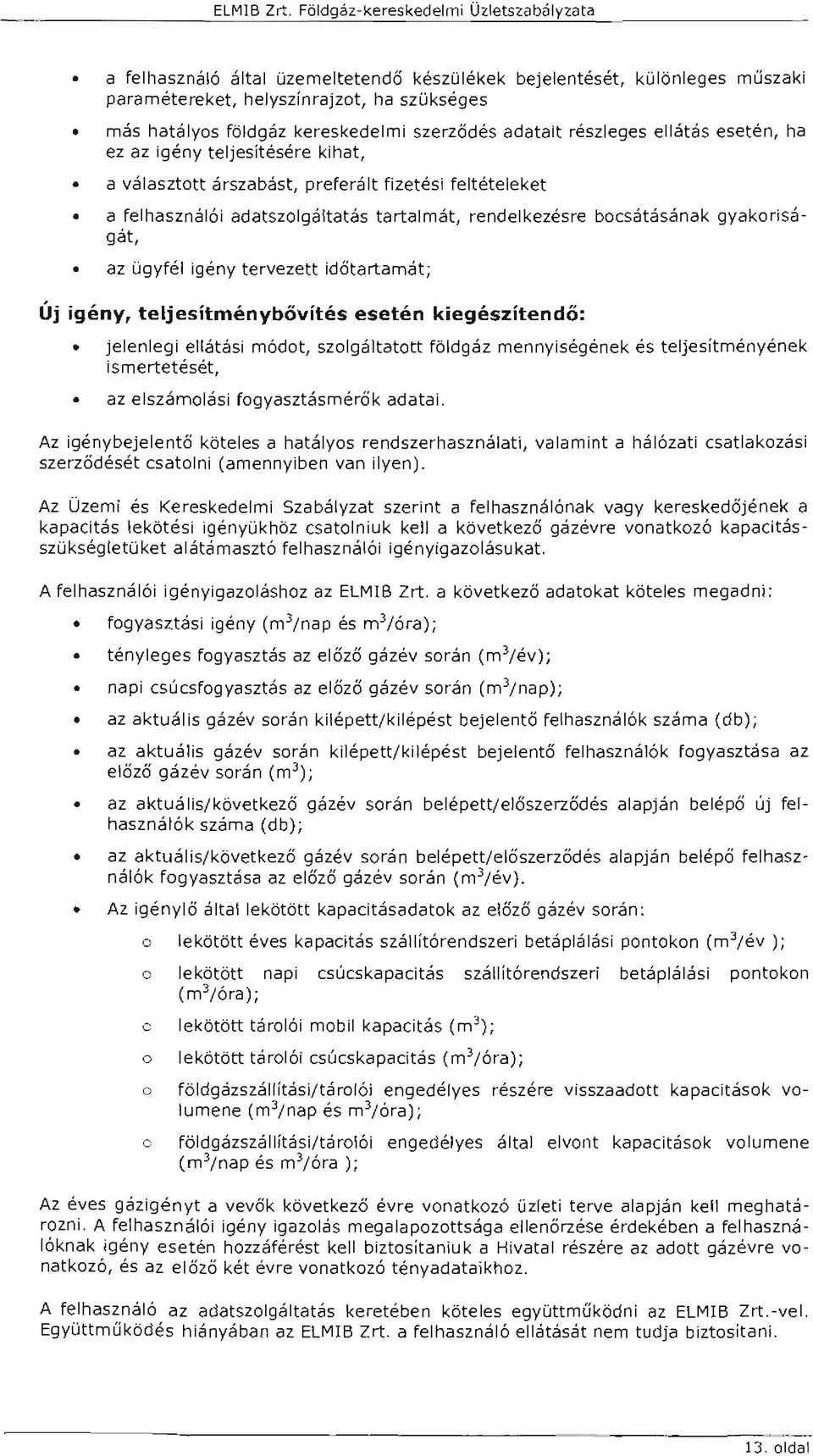 részeges eátás esetén, ha ez az igény tejesítésére kihat, a váasztott árszabást, preferát fizetési fetéteeket a fehasznáói adatszogátatás tartamát, rendekezésre bocsátásának gyakoriságát, az ügyfé