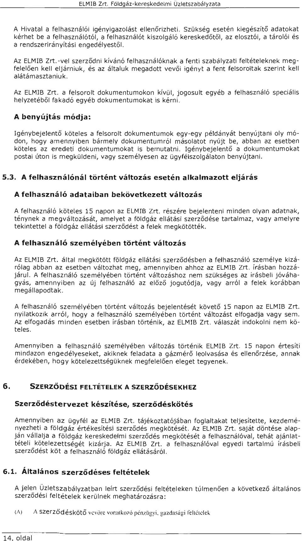 -ve szerződni kívánó fehasznáóknak a fenti szabáyzati fetéteeknek meg feeően ke ejárniuk, és az átauk megadott vevő i igényt a fent fesorotak szerint ke aátámasztaniuk. Az ELMB Zrt.