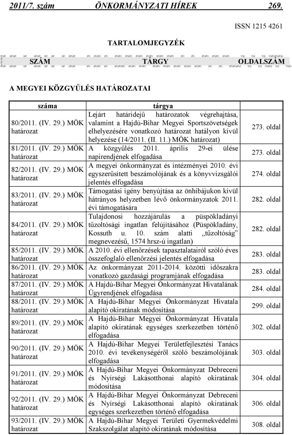 (IV. 29.) MÖK határozat 89/2011. (IV. 29.) MÖK határozat 90/2011. (IV. 29.) MÖK határozat 91/2011. (IV. 29.) MÖK határozat 92/2011. (IV. 29.) MÖK határozat 93/2011. (IV. 29.) MÖK határozat tárgya Lejárt határidejő határozatok végrehajtása, valamint a Hajdú-Bihar Megyei Sportszövetségek elhelyezésére vonatkozó határozat hatályon kívül helyezése (14/2011.