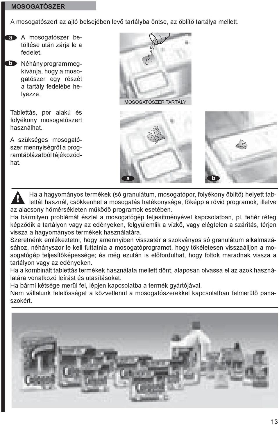 MOSOGATÓSZER TARTÁLY H hgyományos termékek (só grnulátum, mosogtópor, folyékony ölítő) helyett tlettát hsznál, csökkenhet mosogtás htékonyság, főképp rövid progrmok, illetve z lcsony hőmérsékleten