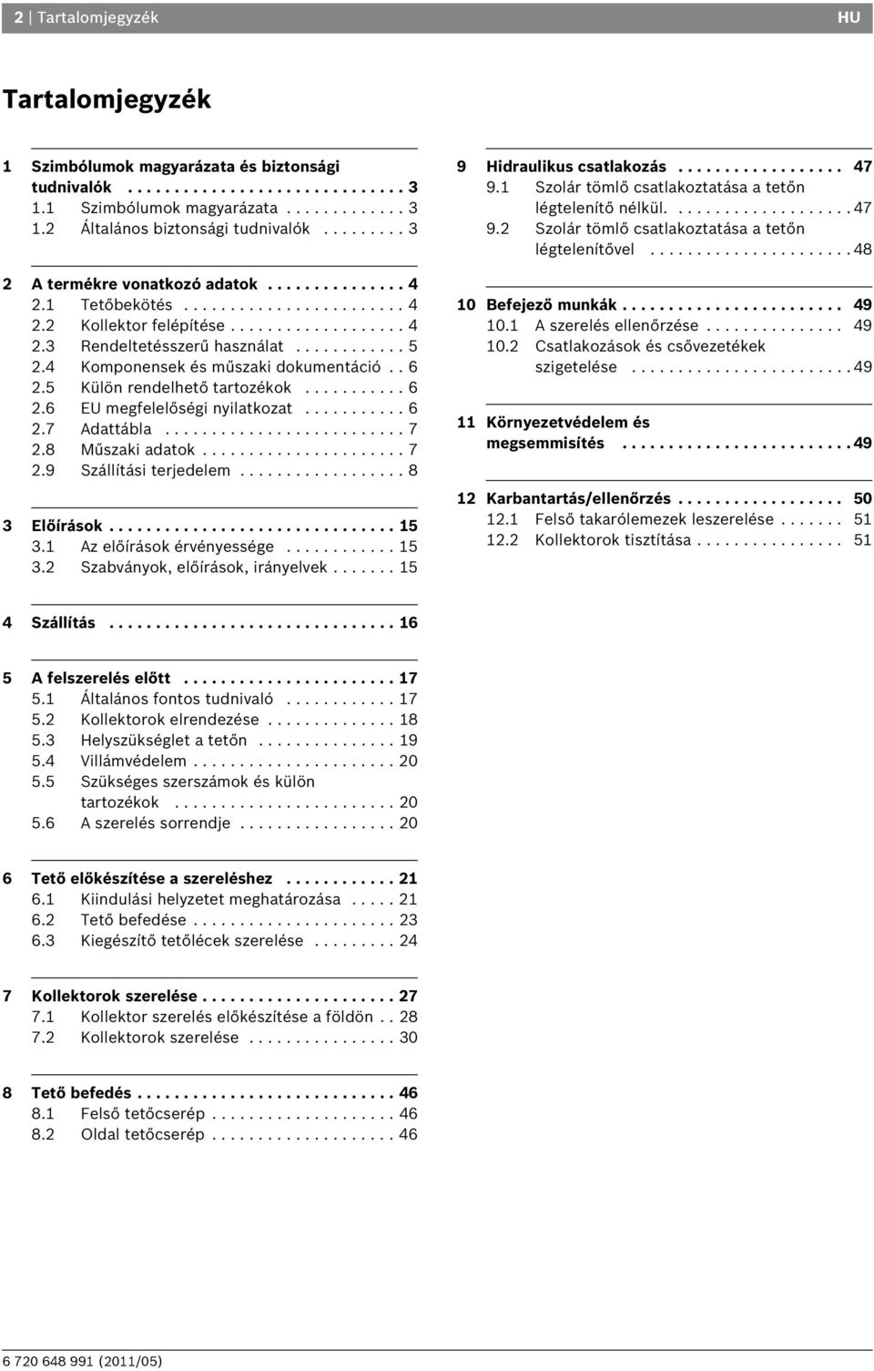 4 Komponensek és műszaki dokumentáció.. 6.5 Külön rendelhető tartozékok........... 6.6 EU megfelelőségi nyilatkozat........... 6.7 Adattábla.......................... 7.8 Műszaki adatok...................... 7.9 Szállítási terjedelem.