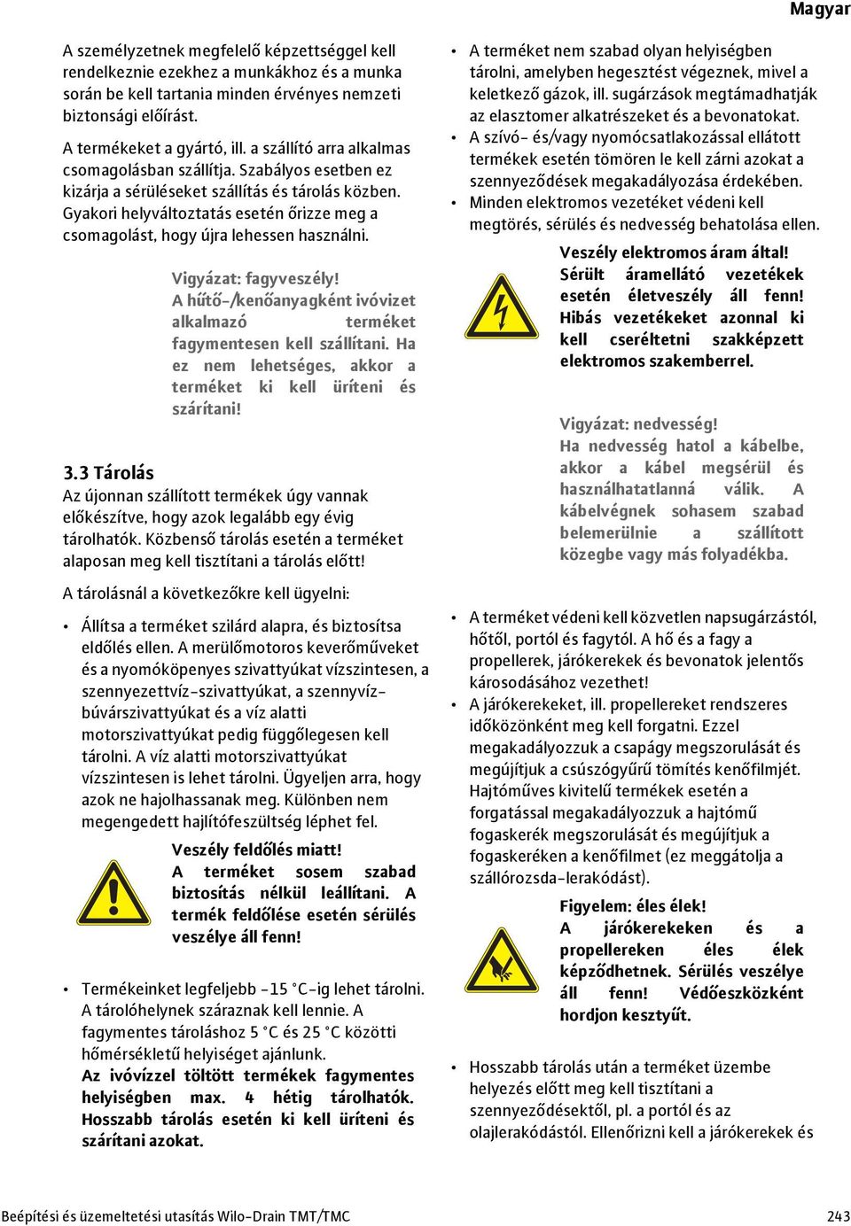 Gyakori helyváltoztatás esetén őrizze meg a csomagolást, hogy újra lehessen használni. Vigyázat: fagyveszély! A hűtő-/kenőanyagként ivóvizet alkalmazó terméket fagymentesen kell szállítani.