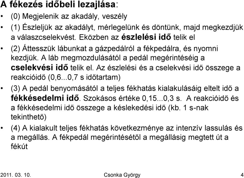 Az észlelési és a cselekvési idő összege a reakcióidő (0,6...0,7 s időtartam) (3) A pedál benyomásától a teljes fékhatás kialakulásáig eltelt idő a fékkésedelmi idő. Szokásos értéke 0,15...0,3 s.