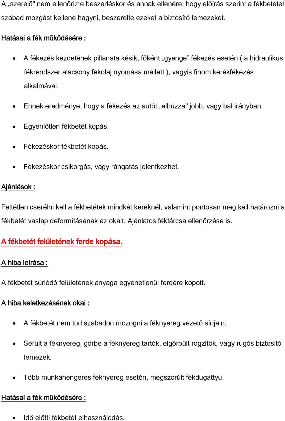 Ennek eredménye, hogy a fékezés az autót elhúzza jobb, vagy bal irányban. Egyenlőtlen fékbetét kopás. Fékezéskor fékbetét kopás. Fékezéskor csikorgás, vagy rángatás jelentkezhet.