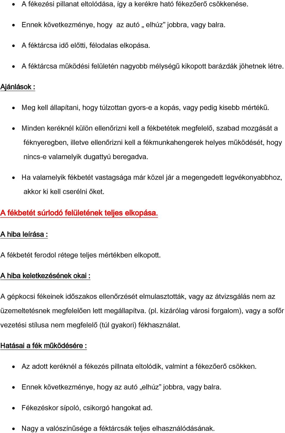 Minden keréknél külön ellenőrizni kell a fékbetétek megfelelő, szabad mozgását a féknyeregben, illetve ellenőrizni kell a fékmunkahengerek helyes működését, hogy nincs-e valamelyik dugattyú beregadva.