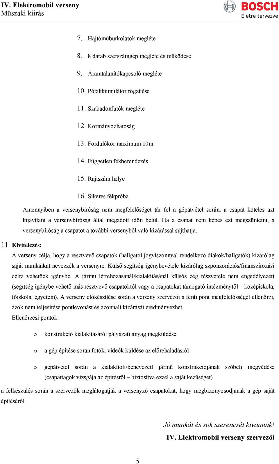 Sikeres fékpróba Amennyiben a versenybíróság nem megfelelıséget tár fel a gépátvétel srán, a csapat köteles azt kijavítani a versenybíróság által megadtt idın belül.