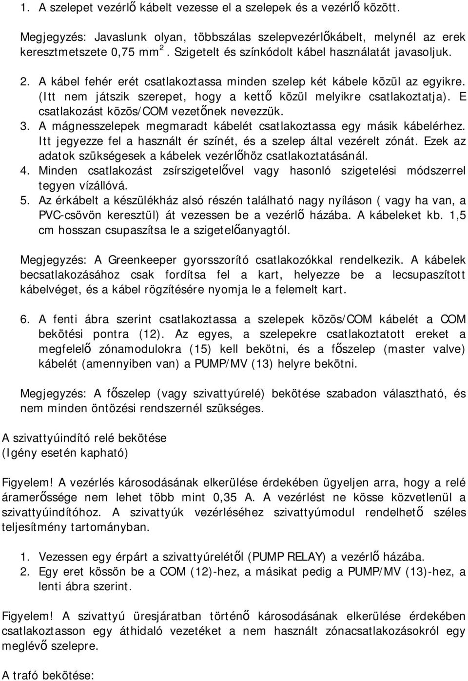 (Itt nem játszik szerepet, hogy a kettő közül melyikre csatlakoztatja). E csatlakozást közös/com vezetőnek nevezzük. 3. A mágnesszelepek megmaradt kábelét csatlakoztassa egy másik kábelérhez.