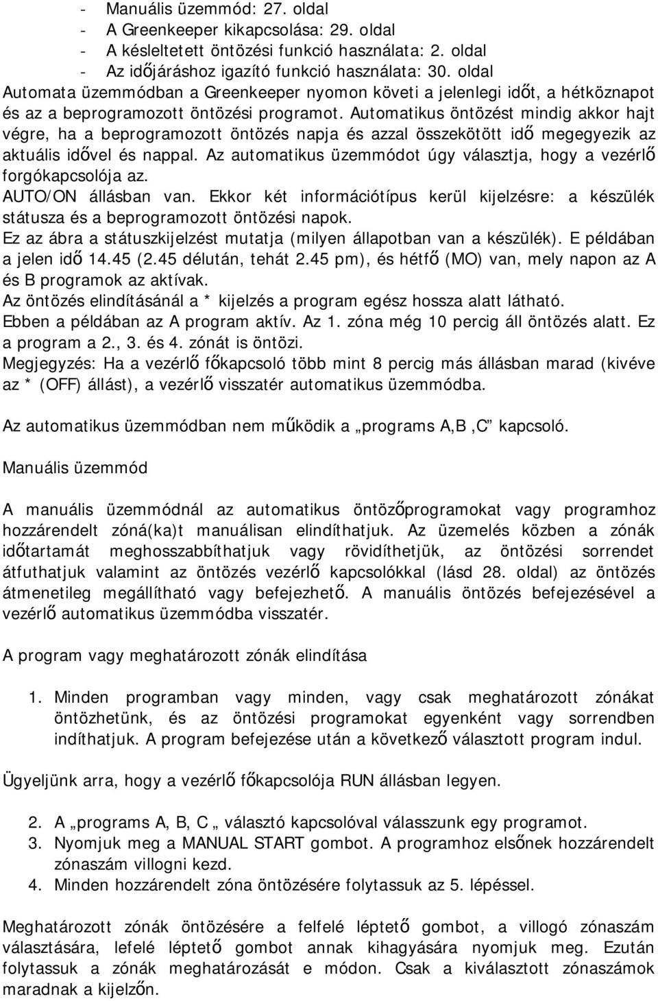 Automatikus öntözést mindig akkor hajt végre, ha a beprogramozott öntözés napja és azzal összekötött idő megegyezik az aktuális idővel és nappal.