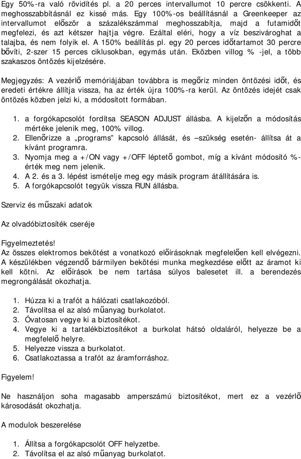 Ezáltal eléri, hogy a víz beszivároghat a talajba, és nem folyik el. A 150% beállítás pl. egy 20 perces időtartamot 30 percre bővíti, 2-szer 15 perces ciklusokban, egymás után.