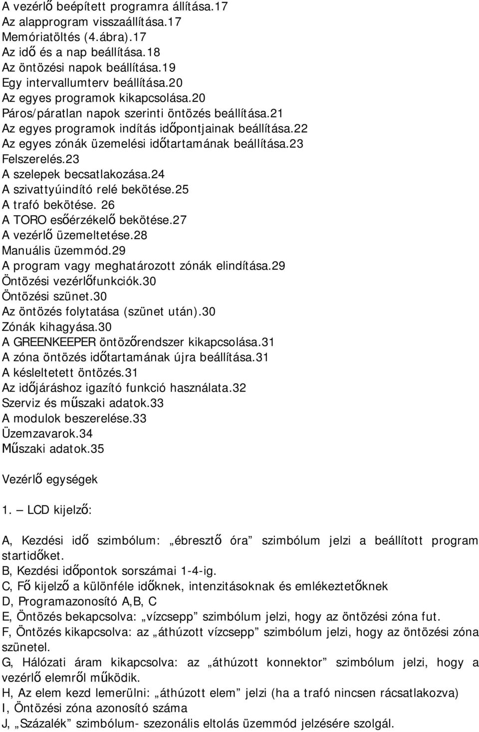 23 Felszerelés.23 A szelepek becsatlakozása.24 A szivattyúindító relé bekötése.25 A trafó bekötése. 26 A TORO esőérzékelő bekötése.27 A vezérlő üzemeltetése.28 Manuális üzemmód.