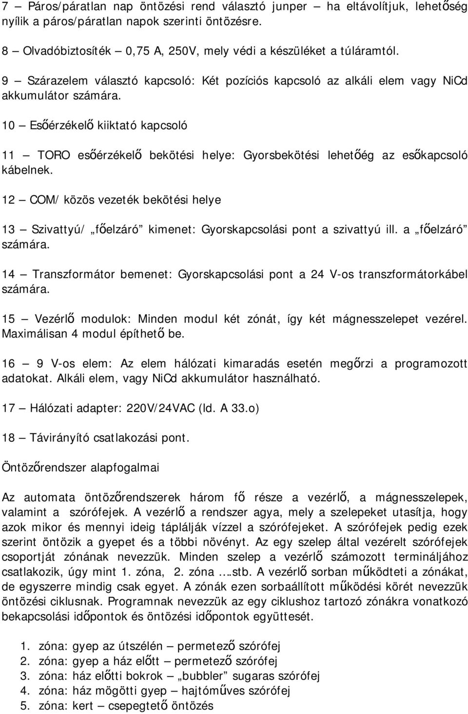 10 Esőérzékelő kiiktató kapcsoló 11 TORO esőérzékelő bekötési helye: Gyorsbekötési lehetőég az esőkapcsoló kábelnek.