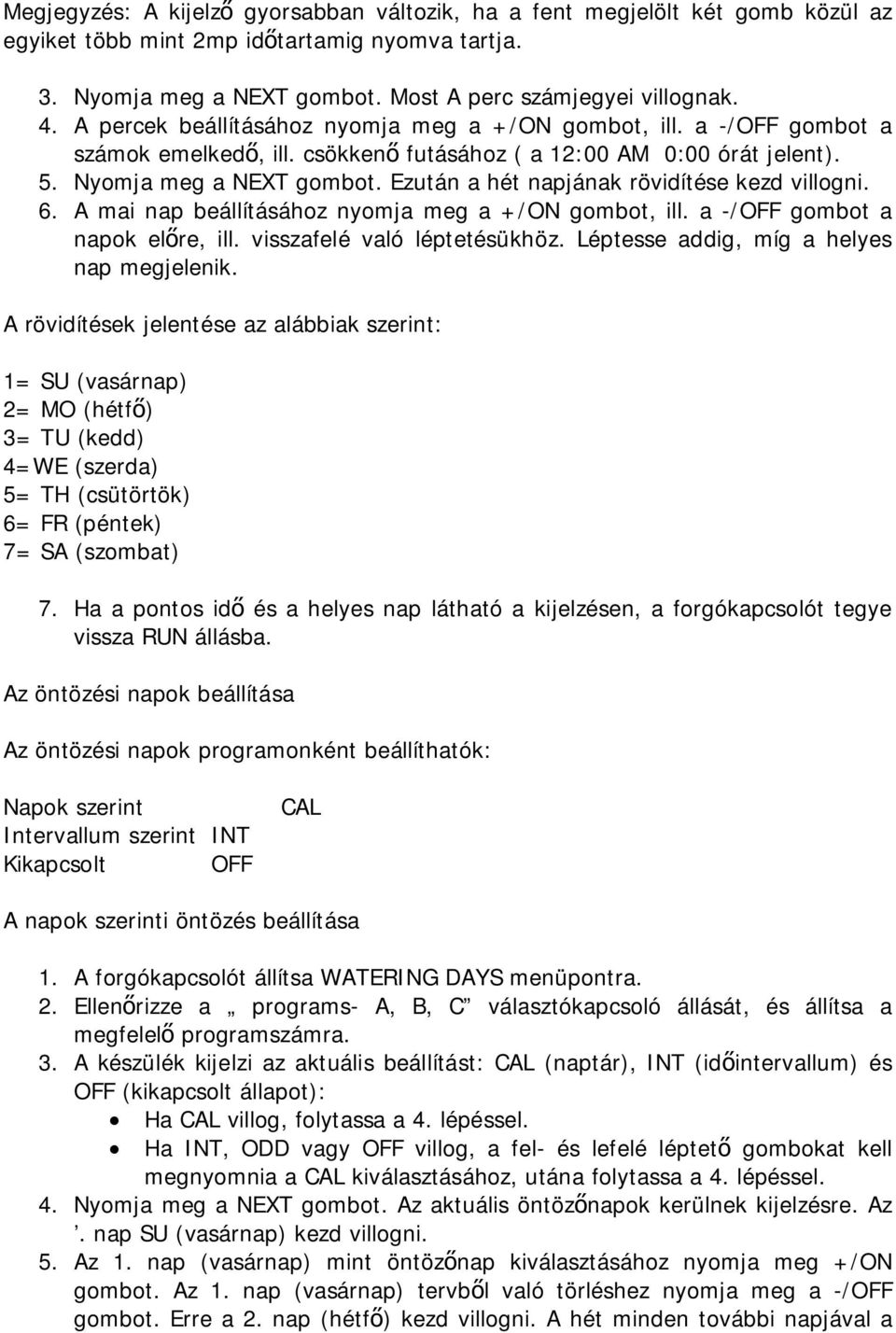 Ezután a hét napjának rövidítése kezd villogni. 6. A mai nap beállításához nyomja meg a +/ON gombot, ill. a -/OFF gombot a napok előre, ill. visszafelé való léptetésükhöz.