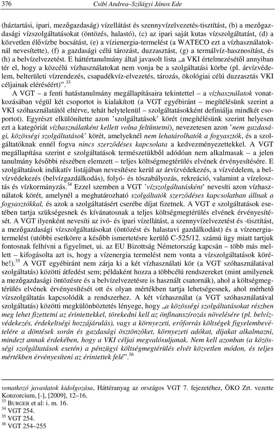 termálvíz-hasznosítást, és (h) a belvízelvezetést. E háttértanulmány által javasolt lista a VKI értelmezésétől annyiban tér el, hogy a közcélú vízhasználatokat nem vonja be a szolgáltatási körbe (pl.