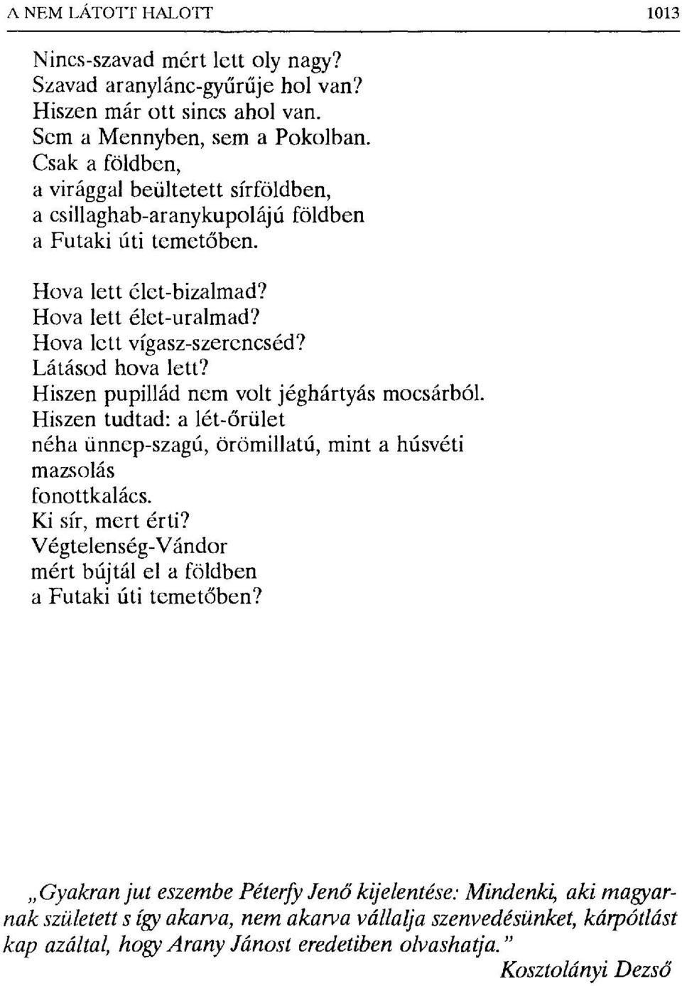 Látásod hova lett? Hiszen pupillád nem volt jéghártyás mocsárból. Hiszen tudtad: a lét- őrület néha ünnep-szagú, örömillatú, minta húsvéti mazsolás fonottkalács. Ki sír, mert érti?