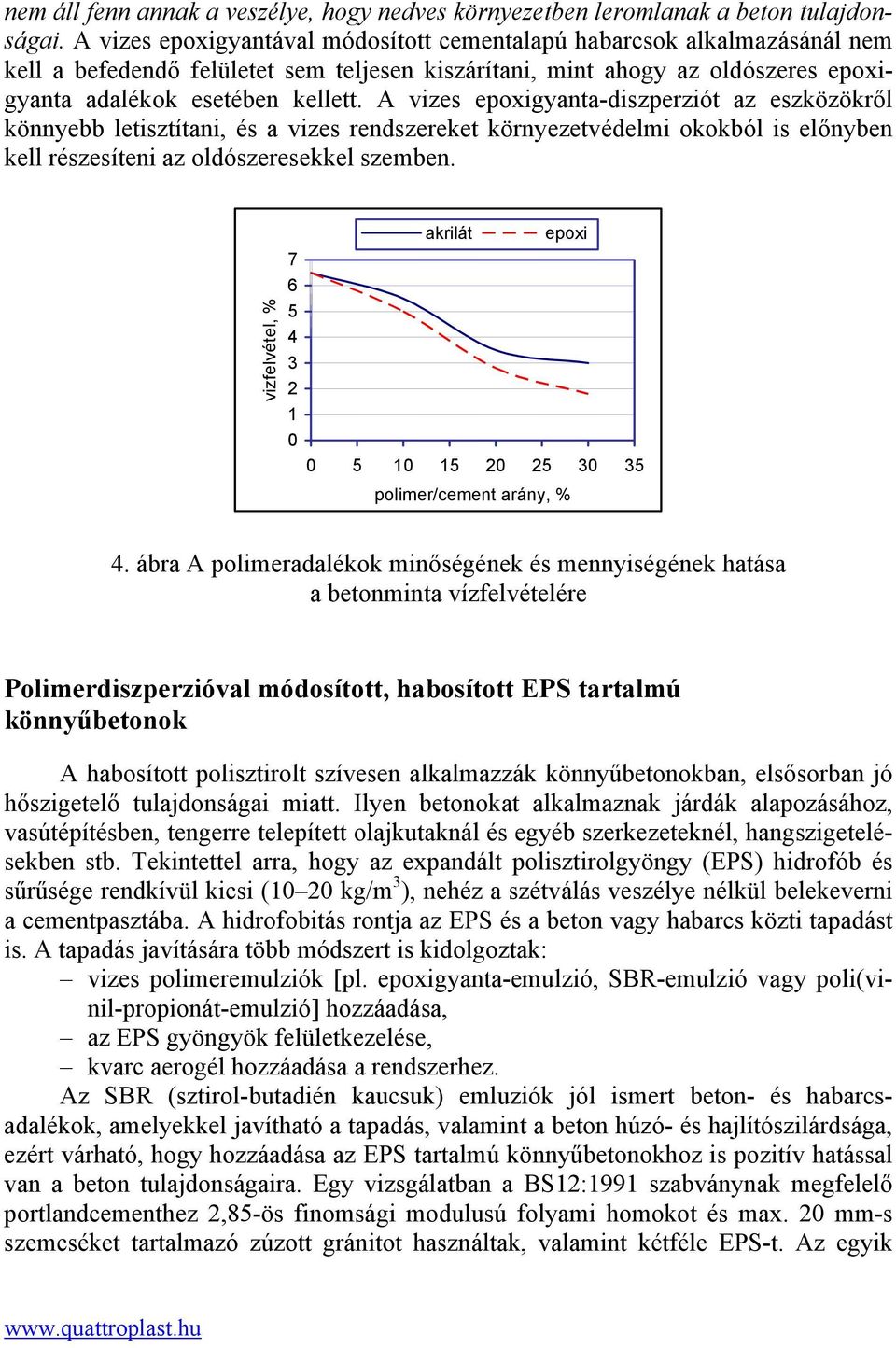 A vizes epoxigyanta-diszperziót az eszközökről könnyebb letisztítani, és a vizes rendszereket környezetvédelmi okokból is előnyben kell részesíteni az oldószeresekkel szemben.