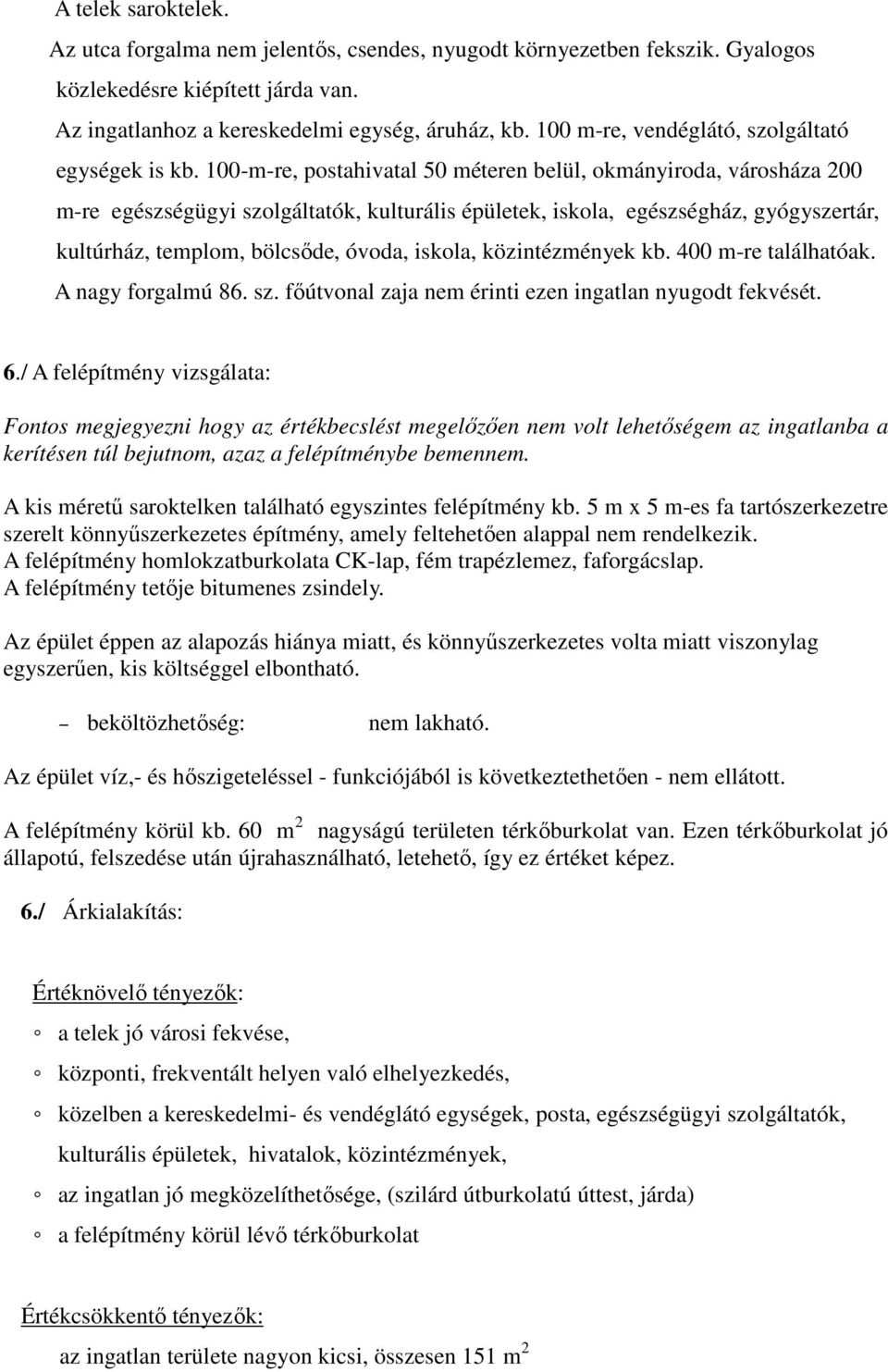 100-m-re, postahivatal 50 méteren belül, okmányiroda, városháza 200 m-re egészségügyi szolgáltatók, kulturális épületek, iskola, egészségház, gyógyszertár, kultúrház, templom, bölcsőde, óvoda,