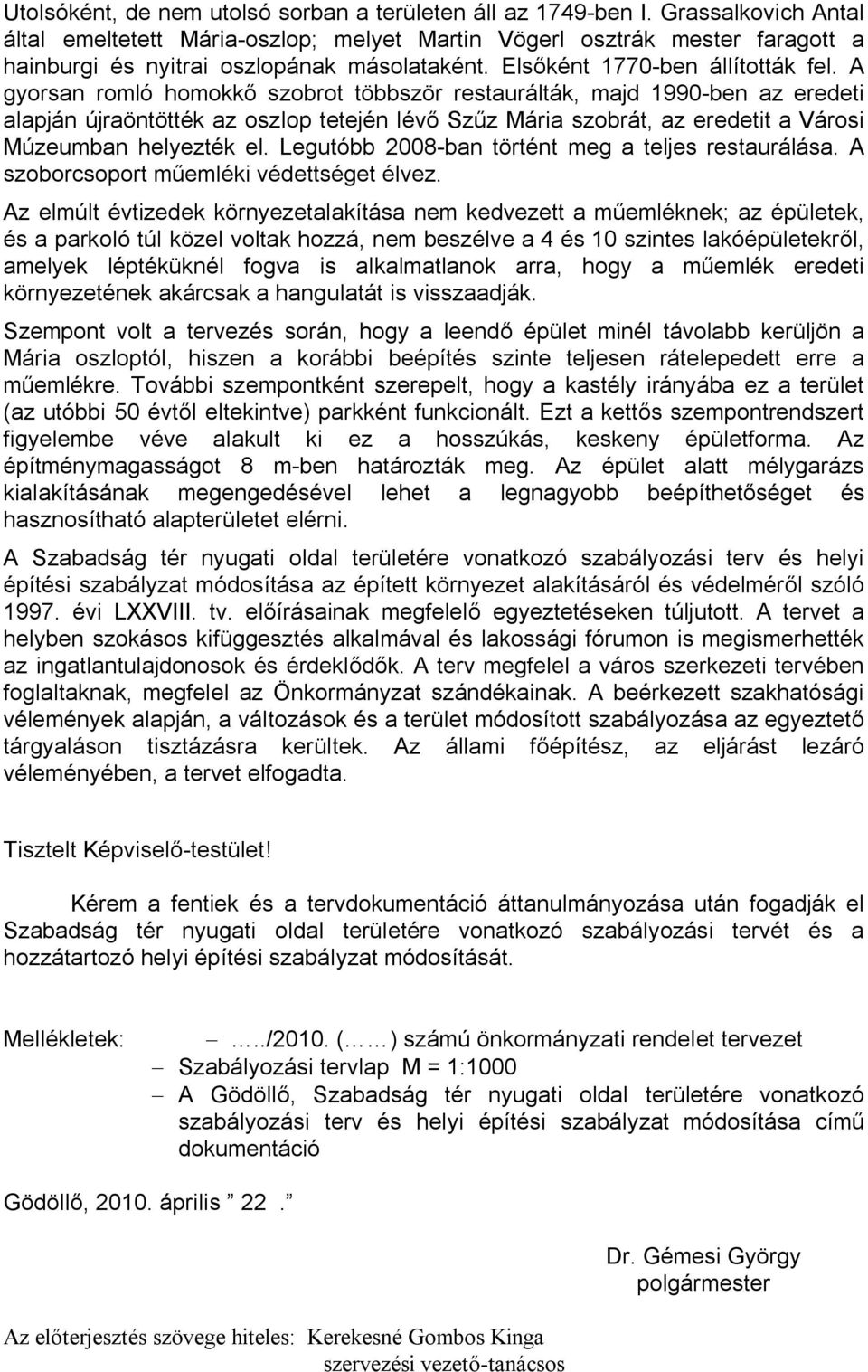 A gyorsan romló homokkő szobrot többször restaurálták, majd 1990-ben az eredeti alapján újraöntötték az oszlop tetején lévő Szűz Mária szobrát, az eredetit a Városi Múzeumban helyezték el.