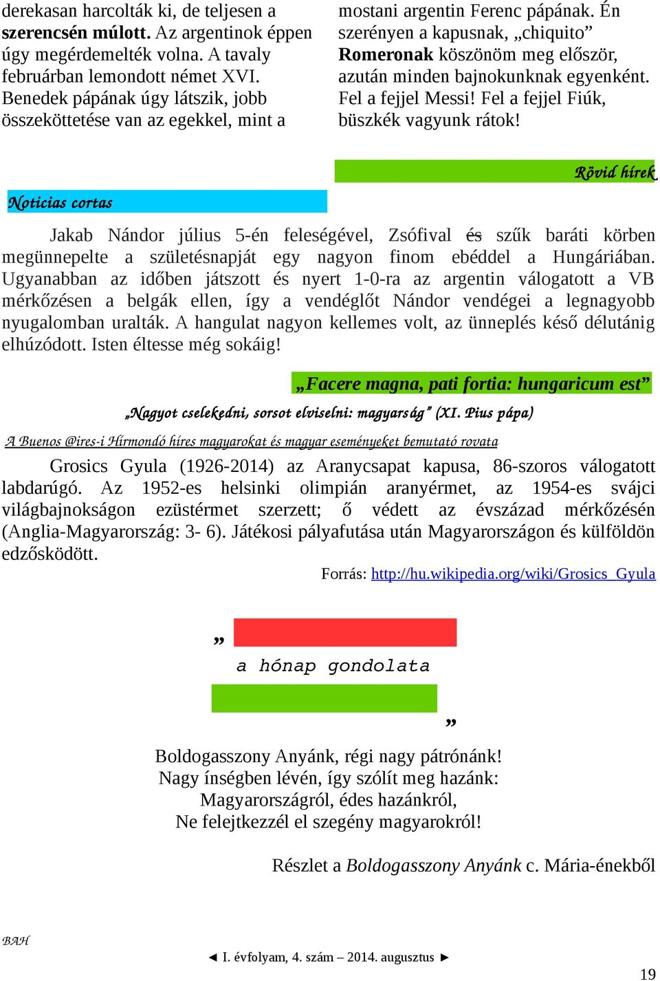 Én szerényen a kapusnak, chiquito Romeronak köszönöm meg először, azután minden bajnokunknak egyenként. Fel a fejjel Messi! Fel a fejjel Fiúk, büszkék vagyunk rátok!