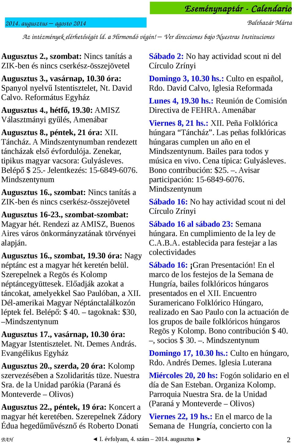 30: AMISZ Választmányi gyűlés, Amenábar Augusztus 8., péntek, 21 óra: XII. Táncház. A Mindszentynumban rendezett táncházak első évfordulója. Zenekar, tipikus magyar vacsora: Gulyásleves. Belépő $ 25.