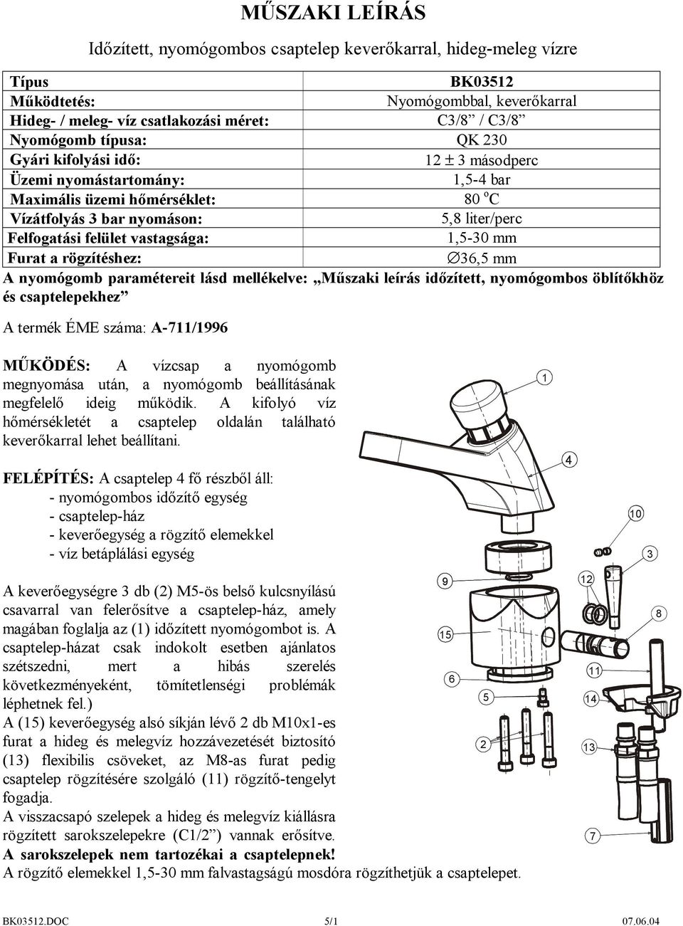 1,5-30 mm Furat a rögzítéshez: 36,5 mm A nyomógomb paramétereit lásd mellékelve: Műszaki leírás időzített, nyomógombos öblítőkhöz és csaptelepekhez A termék ÉME száma: A-711/1996 MŰKÖDÉS: A vízcsap a