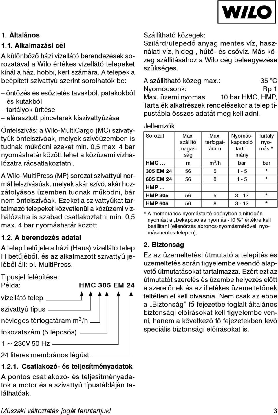 (MC) szivatytyúk önfelszívóak, melyek szívóüzemben is tudnak működni ezeket min. 0,5 max. 4 bar nyomáshatár között lehet a közüzemi vízhálózatra rácsatlakoztatni.