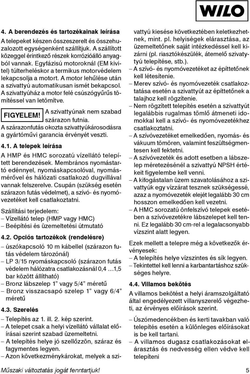 A szivattyúház a motor felé csúszógyűrűs tömítéssel van letömítve. A szivattyúnak nem szabad FIGYELEM! szárazon futnia.