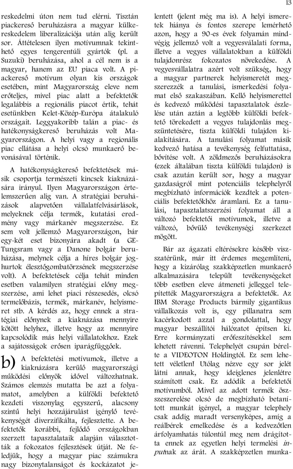 A piackereső motívum olyan kis országok esetében, mint Magyarország eleve nem erőteljes, mivel piac alatt a befektetők legalábbis a regionális piacot értik, tehát esetünkben Kelet-Közép-Európa