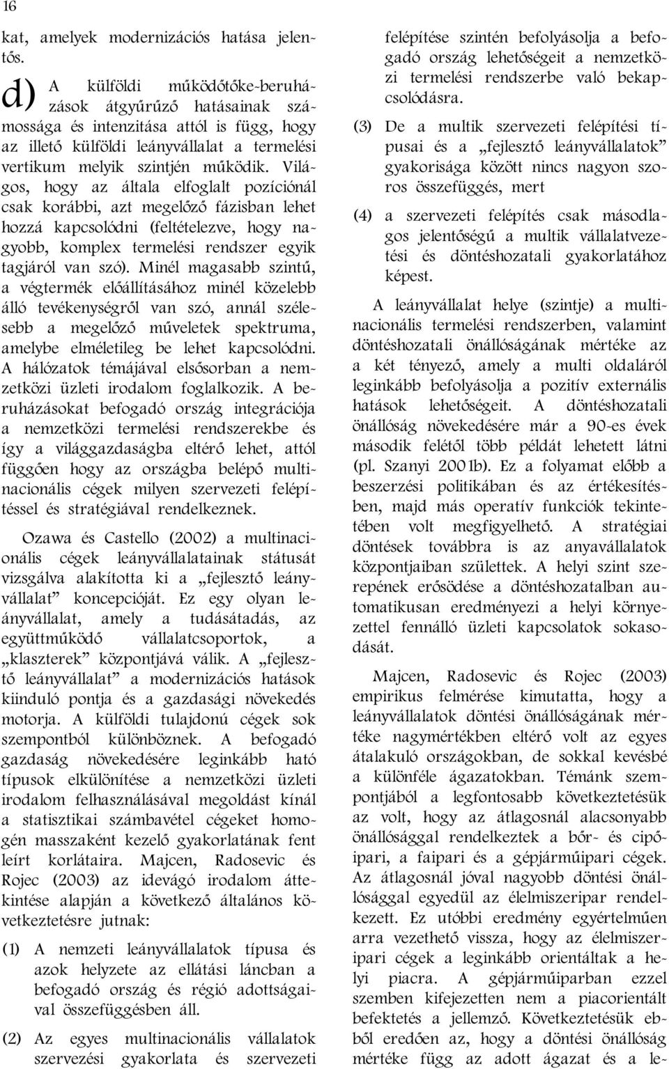 Világos, hogy az általa elfoglalt pozíciónál csak korábbi, azt megelőző fázisban lehet hozzá kapcsolódni (feltételezve, hogy nagyobb, komplex termelési rendszer egyik tagjáról van szó).