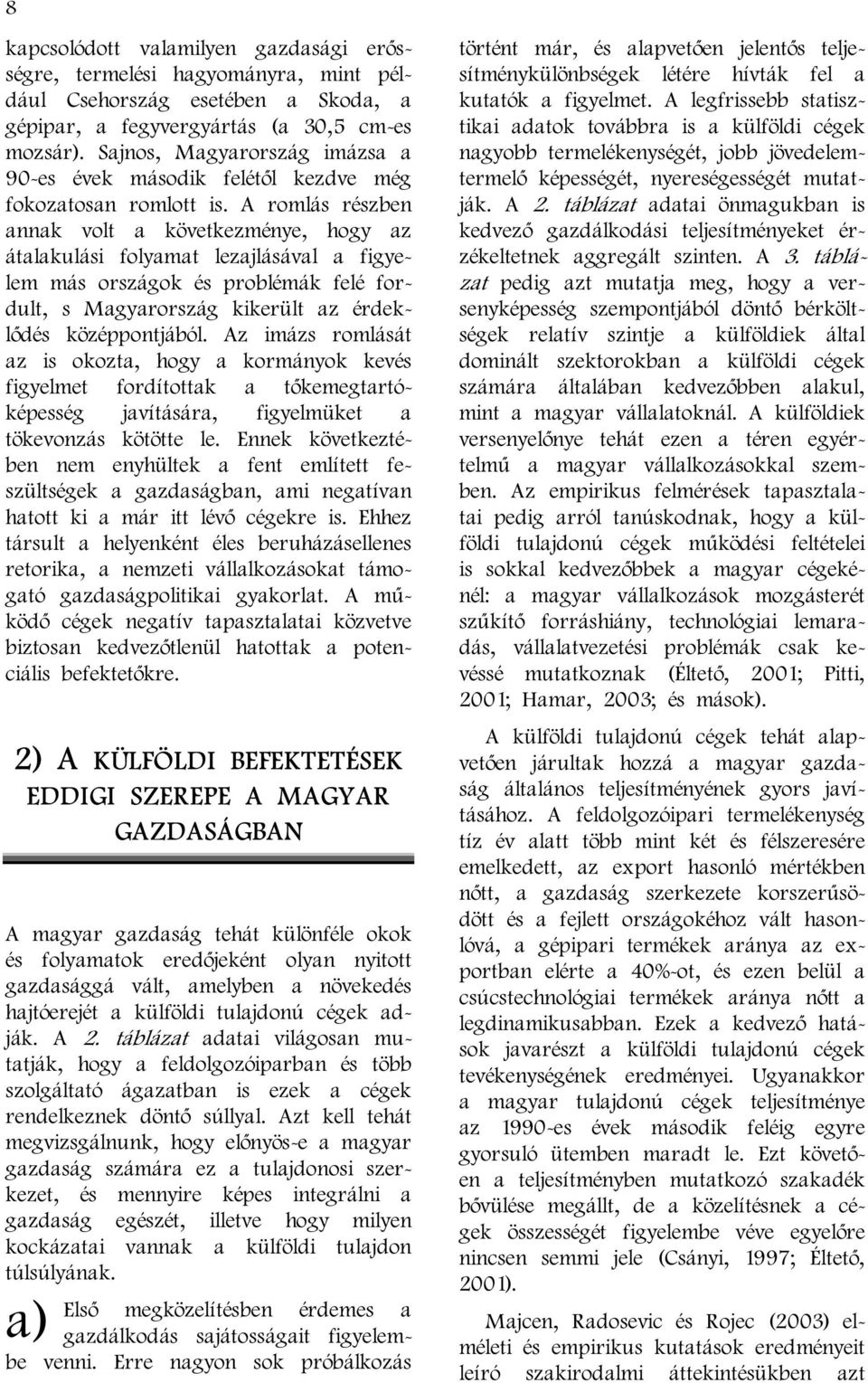 A romlás részben annak volt a következménye, hogy az átalakulási folyamat lezajlásával a figyelem más országok és problémák felé fordult, s Magyarország kikerült az érdeklődés középpontjából.