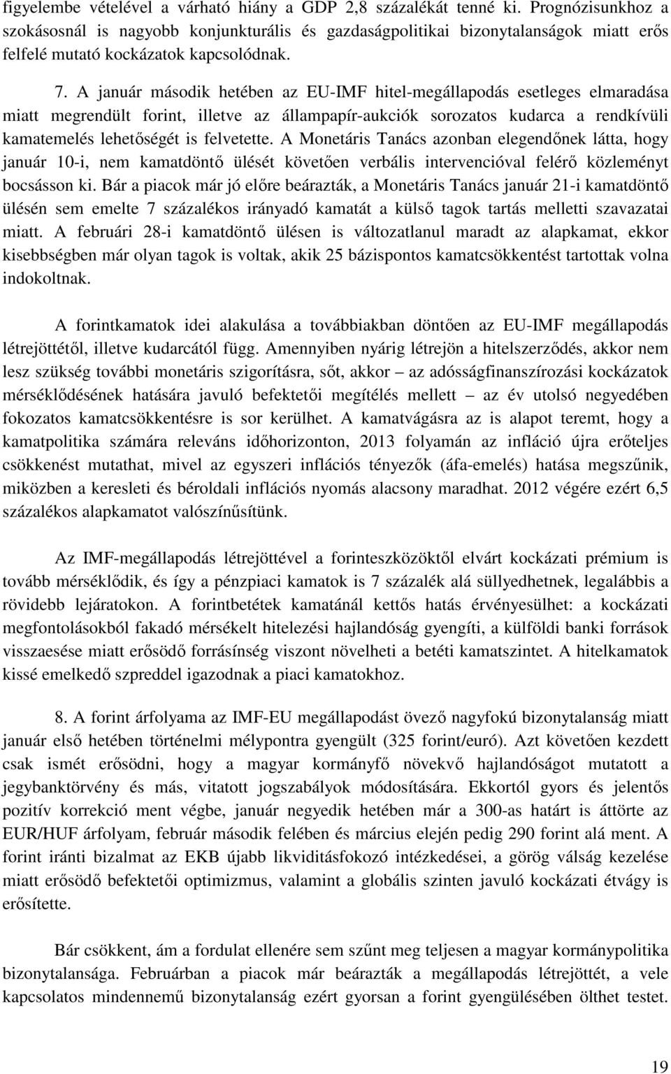 A január második hetében az EU-IMF hitel-megállapodás esetleges elmaradása miatt megrendült forint, illetve az állampapír-aukciók sorozatos kudarca a rendkívüli kamatemelés lehetőségét is felvetette.