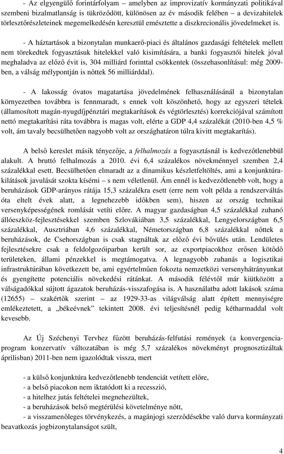 - A háztartások a bizonytalan munkaerő-piaci és általános gazdasági feltételek mellett nem törekedtek fogyasztásuk hitelekkel való kisimítására, a banki fogyasztói hitelek jóval meghaladva az előző